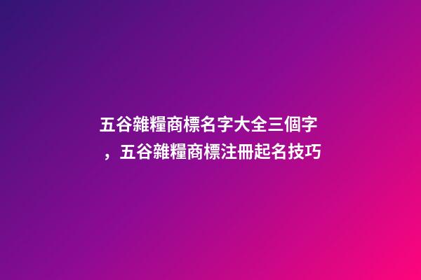 五谷雜糧商標名字大全三個字，五谷雜糧商標注冊起名技巧-第1張-商標起名-玄機派